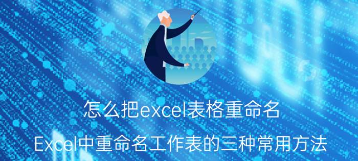 怎么把excel表格重命名 Excel中重命名工作表的三种常用方法？